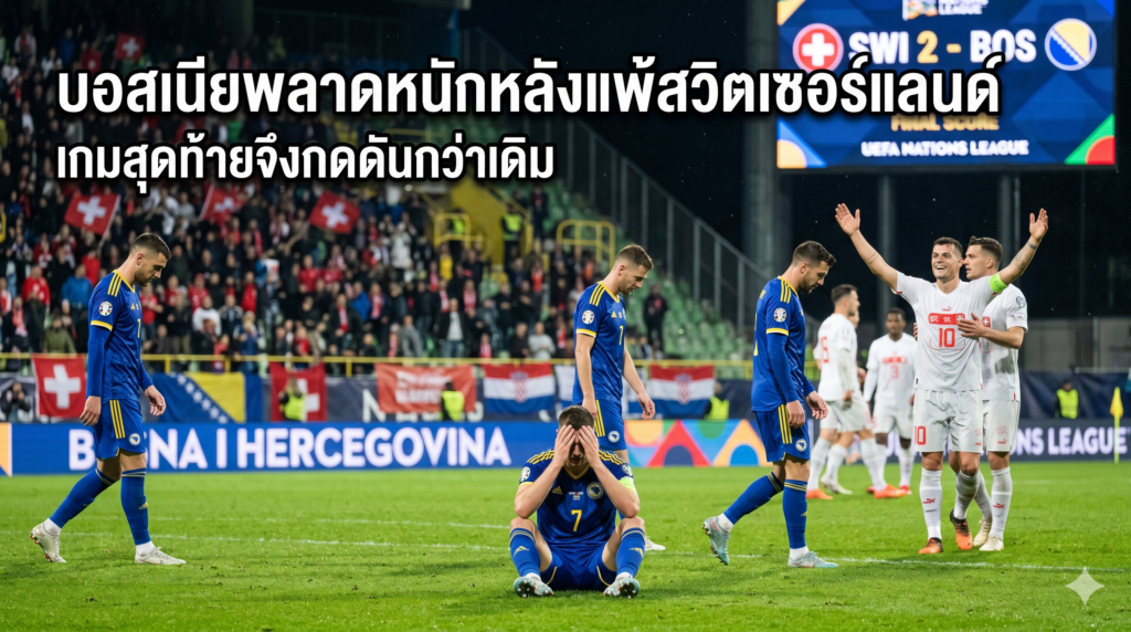 บอสเนียพลาดหนักหลังแพ้สวิตเซอร์แลนด์ เกมสุดท้ายจึงกดดันกว่าเดิม